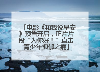 电影《和我说早安》预售开启，正片片段“为你好！”直击青少年抑郁之痛