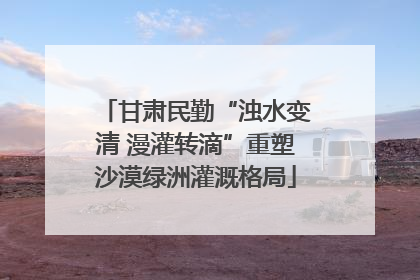 甘肃民勤“浊水变清 漫灌转滴”重塑沙漠绿洲灌溉格局