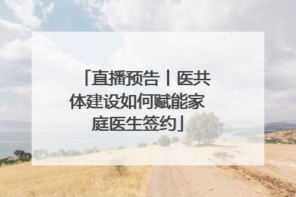 直播预告丨医共体建设如何赋能家庭医生签约