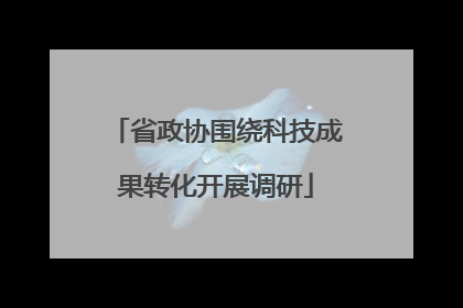 省政协围绕科技成果转化开展调研
