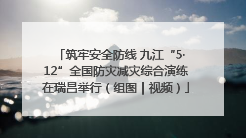 筑牢安全防线 九江“5·12”全国防灾减灾综合演练在瑞昌举行（组图｜视频）