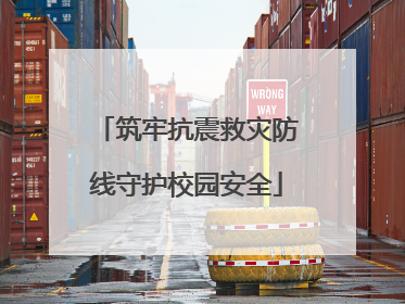 筑牢抗震救灾防线守护校园安全