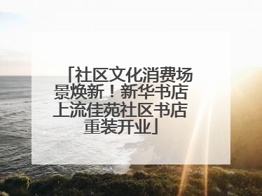 社区文化消费场景焕新！新华书店上流佳苑社区书店重装开业
