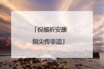 祝福祈安康 指尖传非遗