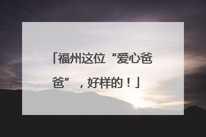 福州这位“爱心爸爸”，好样的！
