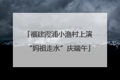福建霞浦小渔村上演“妈祖走水”庆端午