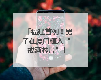 福建首例！男子在厦门植入“戒酒芯片”