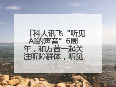 科大讯飞“听见AI的声音”6周年，和万茜一起关注听障群体，听见更大的世界