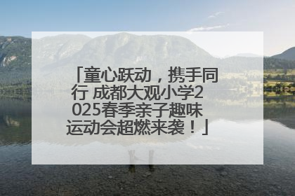 童心跃动，携手同行 成都大观小学2025春季亲子趣味运动会超燃来袭！