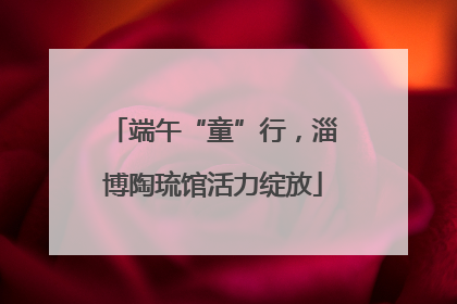 端午“童”行，淄博陶琉馆活力绽放