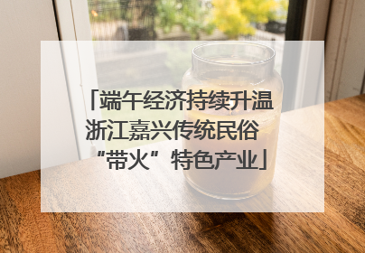 端午经济持续升温 浙江嘉兴传统民俗“带火”特色产业