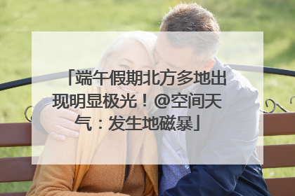 端午假期北方多地出现明显极光！@空间天气：发生地磁暴