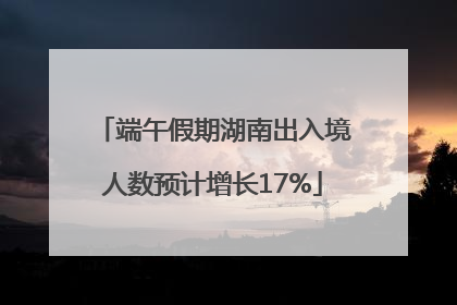端午假期湖南出入境人数预计增长17%