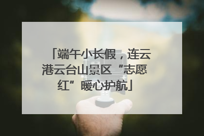 端午小长假，连云港云台山景区“志愿红”暖心护航