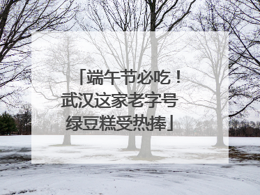 端午节必吃！武汉这家老字号绿豆糕受热捧