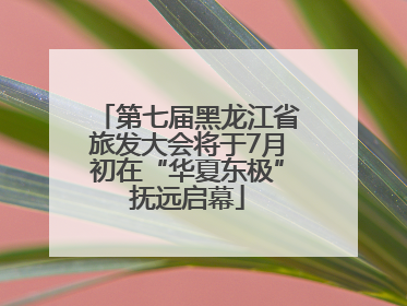 第七届黑龙江省旅发大会将于7月初在“华夏东极”抚远启幕