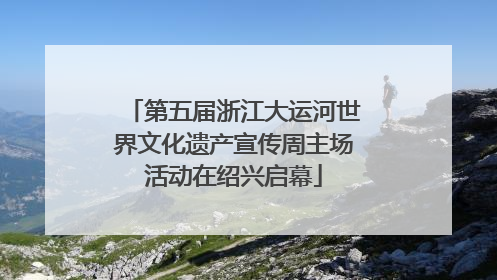 第五届浙江大运河世界文化遗产宣传周主场活动在绍兴启幕