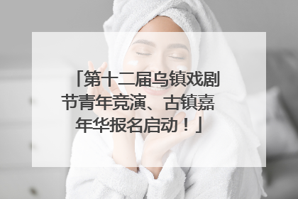 第十二届乌镇戏剧节青年竞演、古镇嘉年华报名启动！