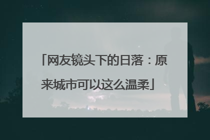 网友镜头下的日落：原来城市可以这么温柔