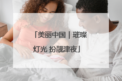 美丽中国｜璀璨灯光 扮靓津夜