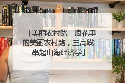 美丽农村路｜浪花里的美丽农村路，三高线串起山海经济学