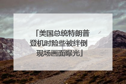 美国总统特朗普登机时险些被绊倒 现场画面曝光