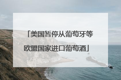 美国暂停从葡萄牙等欧盟国家进口葡萄酒