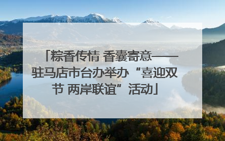 粽香传情 香囊寄意——驻马店市台办举办“喜迎双节 两岸联谊”活动