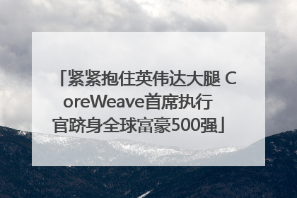 紧紧抱住英伟达大腿 CoreWeave首席执行官跻身全球富豪500强