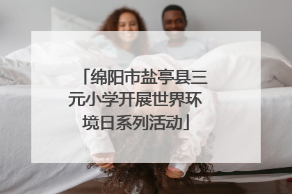 绵阳市盐亭县三元小学开展世界环境日系列活动