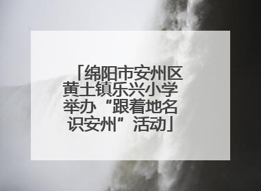 绵阳市安州区黄土镇乐兴小学举办“跟着地名识安州”活动