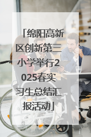 绵阳高新区创新第三小学举行2025春实习生总结汇报活动