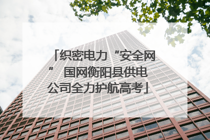 织密电力“安全网” 国网衡阳县供电公司全力护航高考