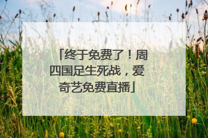 终于免费了！周四国足生死战，爱奇艺免费直播