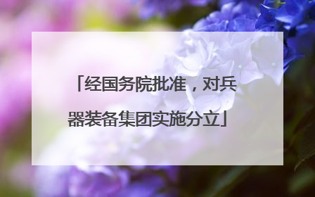 经国务院批准，对兵器装备集团实施分立