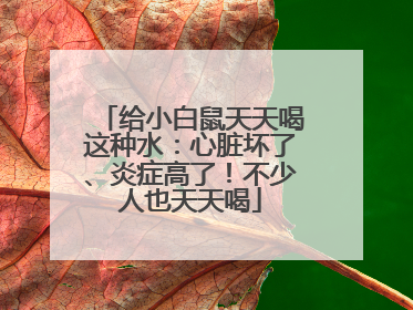 给小白鼠天天喝这种水：心脏坏了、炎症高了！不少人也天天喝