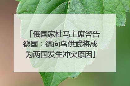 俄国家杜马主席警告德国：德向乌供武将成为两国发生冲突原因