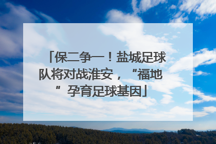 保二争一！盐城足球队将对战淮安，“福地”孕育足球基因