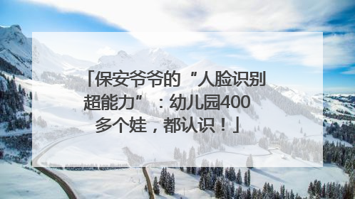 保安爷爷的“人脸识别超能力”：幼儿园400多个娃，都认识！