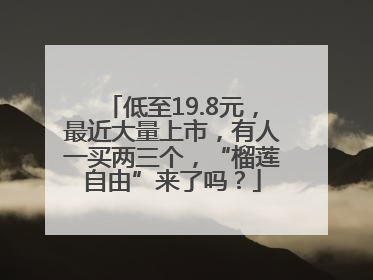 低至19.8元，最近大量上市，有人一买两三个，“榴莲自由”来了吗？