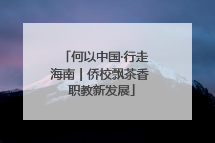 何以中国·行走海南｜侨校飘茶香 职教新发展