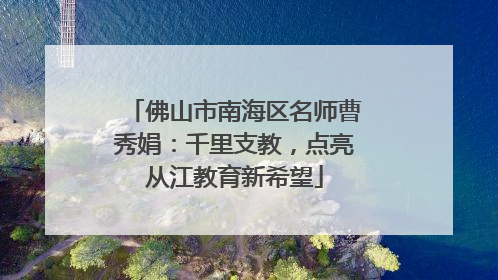 佛山市南海区名师曹秀娟：千里支教，点亮从江教育新希望