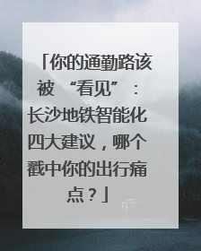 你的通勤路该被 “看见”：长沙地铁智能化四大建议，哪个戳中你的出行痛点？
