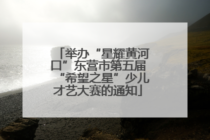 举办“星耀黄河口”东营市第五届“希望之星”少儿才艺大赛的通知