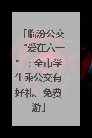 临汾公交“爱在六一”：全市学生乘公交有好礼、免费游