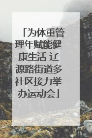 为体重管理年赋能健康生活 辽源路街道多社区接力举办运动会