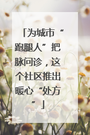 为城市“跑腿人”把脉问诊，这个社区推出暖心“处方”