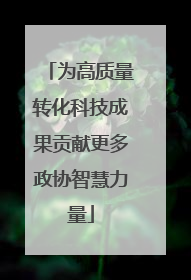 为高质量转化科技成果贡献更多政协智慧力量