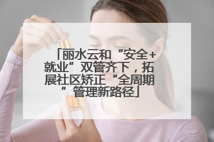 丽水云和“安全+就业”双管齐下，拓展社区矫正“全周期”管理新路径