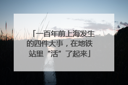 一百年前上海发生的四件大事，在地铁站里“活”了起来